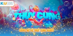 Game nổ hũ Thuỷ Cung KUBET